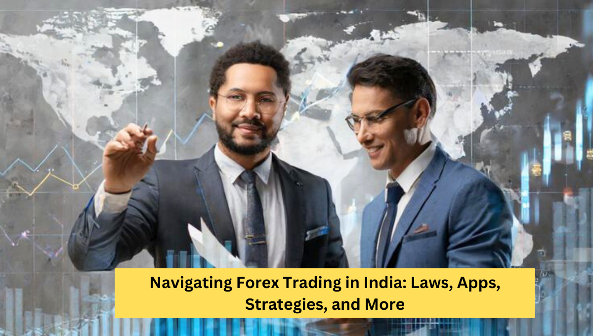 Navigating Forex Trading in India: Laws, Apps, Strategies, and More